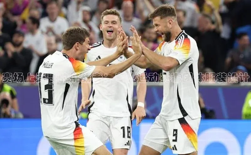 赛场上无畏的挑战者：专业运动赛事团体服装设计