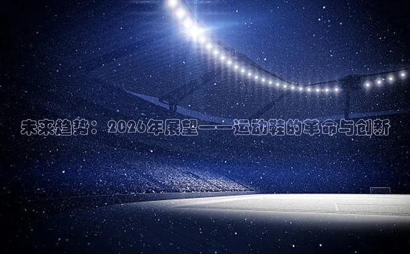 未来趋势：2026年展望——运动鞋的革命与创新